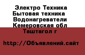 Электро-Техника Бытовая техника - Водонагреватели. Кемеровская обл.,Таштагол г.